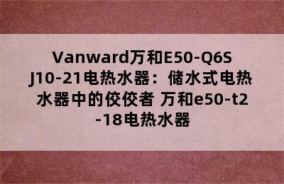 Vanward万和E50-Q6SJ10-21电热水器：储水式电热水器中的佼佼者 万和e50-t2-18电热水器